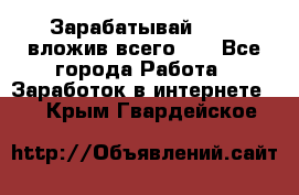 Зарабатывай 1000$ вложив всего 1$ - Все города Работа » Заработок в интернете   . Крым,Гвардейское